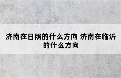 济南在日照的什么方向 济南在临沂的什么方向